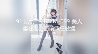 91制片厂 91CKM-099 美人妻在老公面前疯狂被操