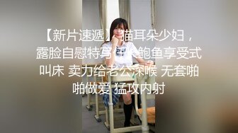 【新片速遞】 猫耳朵少妇，露脸自慰特写仟长鲍鱼享受式叫床 卖力给老公深喉 无套啪啪做爱 猛攻内射