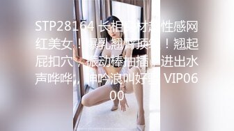 STP28164 长相身材超性感网红美女！爆乳翘臀顶级！翘起屁扣穴，振动棒抽插，进出水声哗哗，呻吟浪叫好骚 VIP0600