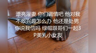 漂亮淫妻 你们调情吧 他对我不敢兴趣怎么办 他还是处男 你说我信吗 绿帽跟哥们一起3P美乳小女友