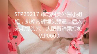 STP29217 乖巧甜美外围小姐姐，扒掉内裤埋头舔逼，后入无毛馒头穴，大肥臀骑乘打桩 VIP0600