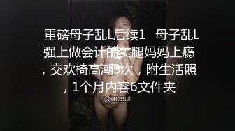 ✅重磅母子乱L后续1✅母子乱L 强上做会计的美腿妈妈上瘾，交欢椅高潮3次，附生活照，1个月内容6文件夹