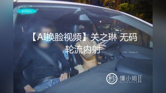 【AI换脸视频】关之琳 无码轮流内射