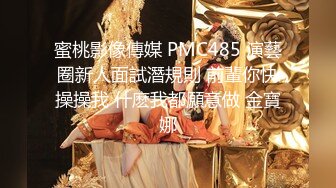 蜜桃影像傳媒 PMC485 演藝圈新人面試潛規則 前輩你快操操我 什麽我都願意做 金寶娜