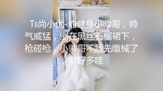   Ts尚小优-约健身小帅哥，帅气威猛，倒在黑丝石榴裙下，枪碰枪，小帅哥不敌先缴械了，射好多哇