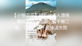 【小智寻花】照片比本人漂亮，黑丝美腿小姐姐，要干第二炮，口半天硬不起操逼失败