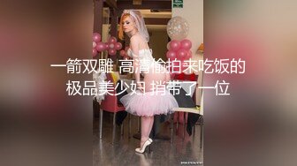 一箭双雕 高清偷拍来吃饭的极品美少妇 捎带了一位