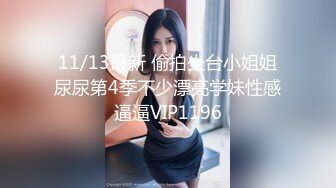 11/13最新 偷拍坐台小姐姐尿尿第4季不少漂亮学妹性感逼逼VIP1196