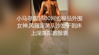 小马寻欢3500网约极品外围女神,风骚淫荡从沙发干到床上淫荡指数报表