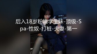 后入18岁粉嫩学生妹-顶级-Spa-性奴-打桩-夫妻-第一