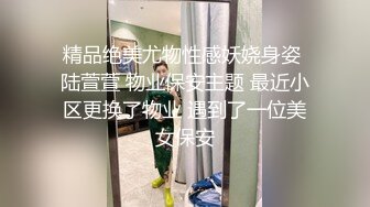 精品绝美尤物性感妖娆身姿 陆萱萱 物业保安主题 最近小区更换了物业 遇到了一位美女保安