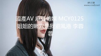 國產AV 麻豆傳媒 MCY0125 姐姐的嫩穴是我避風港 李蓉蓉