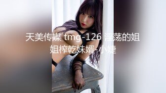 天美传媒 tmg-126 淫荡的姐姐榨乾妹婿-小婕