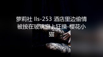 萝莉社 lls-253 酒店里边偷情被按在玻璃窗上狂操-樱花小猫