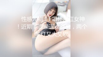   性感尤物！F罩杯网红女神！近期下海操逼收费房，两个车灯又大又软