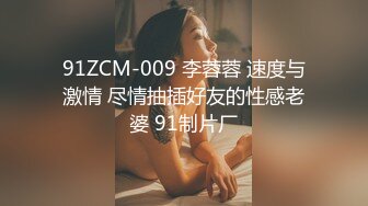 91ZCM-009 李蓉蓉 速度与激情 尽情抽插好友的性感老婆 91制片厂