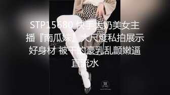 STP15680 快手大奶美女主播『南瓜妹』大尺度私拍展示好身材 被干的豪乳乱颤嫩逼直流水