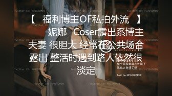 【❤福利博主OF私拍外流❤】▶▶⭐妮娜⭐Coser露出系博主夫妻 很胆大 经常在公共场合露出 整活时遇到路人依然很淡定