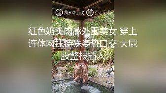 红色奶头肉感外围美女 穿上连体网袜特殊姿势口交 大屁股整根插入