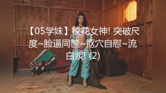 【05学妹】校花女神! 突破尺度~脸逼同筐~抠穴自慰~流白浆! (2)