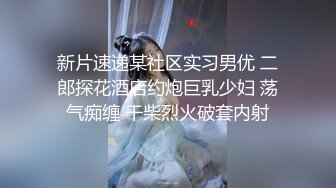 新片速递某社区实习男优 二郎探花酒店约炮巨乳少妇 荡气痴缠 干柴烈火破套内射