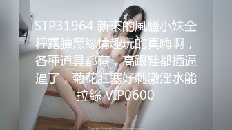 STP31964 新來的風騷小妹全程露臉黑絲情趣玩的真嗨啊，各種道具都有，高跟鞋都插逼逼了，菊花肛塞好刺激淫水能拉絲 VIP0600