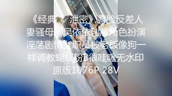 《经典㊙️泄密》露脸反差人妻骚母狗吴依依创意角色扮演淫荡剧情女职员被老板像狗一样调教蝴蝶粉B很哇噻无水印原版1076P 28V