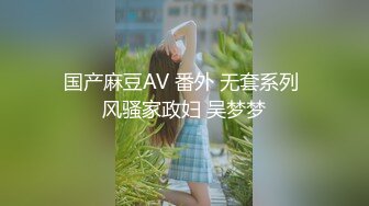 疯狂摇臀发骚求草~推特SM大佬【业余养狗人】调教极品蜜桃臀反差小母狗