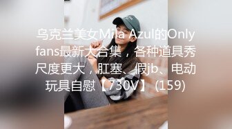 乌克兰美女Mila Azul的Onlyfans最新大合集，各种道具秀尺度更大，肛塞、假jb、电动玩具自慰【730V】 (159)