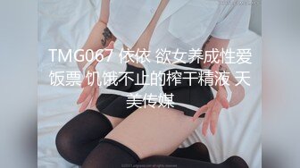 TMG067 依依 欲女养成性爱饭票 饥饿不止的榨干精液 天美传媒