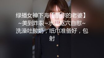 绿播女神下海【是你的老婆】~美到炸裂~水里抠穴自慰~洗澡吐酸奶，纸巾准备好，包射