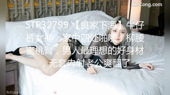 STP32799 【良家下海】牛仔裤女神，家中四处啪啪，柳腰蜜桃臀，男人最理想的好身材，无套内射老公爽翻了