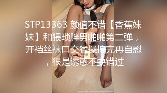 STP13363 颜值不错【香蕉妹妹】和猥琐胖男啪啪第二弹，开裆丝袜口交猛操搞完再自慰，很是诱惑不要错过