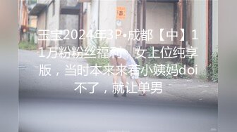 玉宝2024年3P•成都【中】11万粉粉丝福利，女上位纯享版，当时本来来着小姨妈doi不了，就让单男