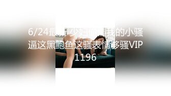 6/24最新 少妇偷情我的小骚逼这黑鲍鱼这骚表情够骚VIP1196