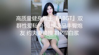 高质量健身推主『ABGT』双群性爱私拍-爆操极品丰臀炮友 约夫妻换操 群P操白浆