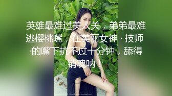 英雄最难过美人关，弟弟最难逃樱桃嘴，在美丽女神 · 技师 ·的嘴下抗不过十分钟，舔得销魂呐！