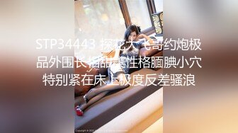 STP34443 探花大飞哥约炮极品外围长相甜美性格腼腆小穴特别紧在床上极度反差骚浪