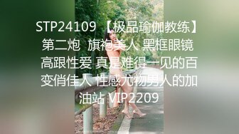 STP24109 【极品瑜伽教练】第二炮  旗袍美人 黑框眼镜 高跟性爱 真是难得一见的百变俏佳人 性感尤物男人的加油站 VIP2209