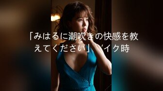 「みはるに潮吹きの快感を教えてください」‘イク時