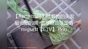 【Recurbate】抓着她的头发狠肏她的嘴-俄罗斯顶级颜值migurtt【61V】 (59)