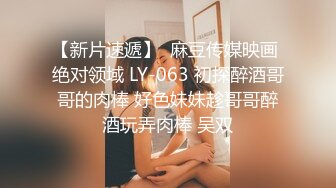 【新片速遞】  麻豆传媒映画 绝对领域 LY-063 初探醉酒哥哥的肉棒 好色妹妹趁哥哥醉酒玩弄肉棒 吴双