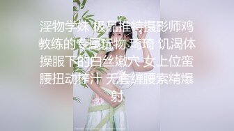 淫物学妹 极品推特摄影师鸡教练的专属玩物 琦琦 饥渴体操服下的白丝嫩穴 女上位蛮腰扭动榨汁 无套缠腰索精爆射