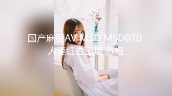 国产麻豆AV MSD MSD070 人妻红杏出墙 苏娅