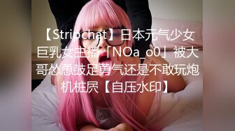 【Stripchat】日本元气少女巨乳女主播「NOa_o0」被大哥怂恿鼓足勇气还是不敢玩炮机桩屄【自压水印】