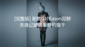 [完整版] 剧情G片Eason泥醉失身记被同事趁机强干