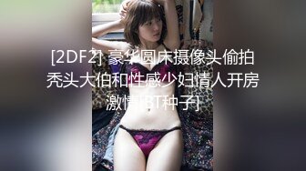 [2DF2] 豪华圆床摄像头偷拍秃头大伯和性感少妇情人开房激情[BT种子]