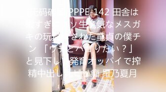 [无码破解]PPPE-142 田舎は暇すぎてクソ生意気なメスガキの玩具にされた童貞の僕チン 「ウチとパコりたい？」と見下して発育オッパイで搾精中出し乳ビッ痴 星乃夏月