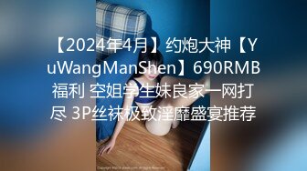 【2024年4月】约炮大神【YuWangManShen】690RMB福利 空姐学生妹良家一网打尽 3P丝袜极致淫靡盛宴推荐