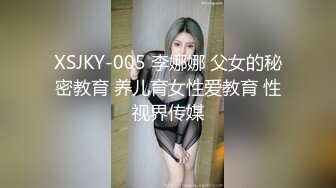 XSJKY-005 李娜娜 父女的秘密教育 养儿育女性爱教育 性视界传媒